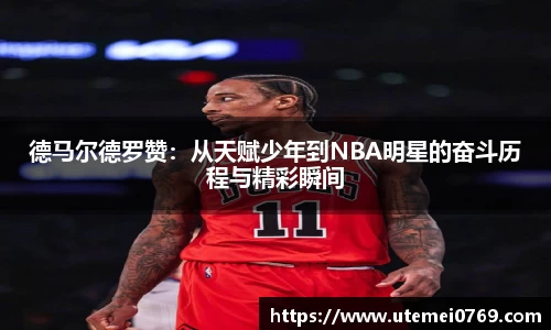 德马尔德罗赞:从天赋少年到NBA明星的奋斗历程与精彩瞬间